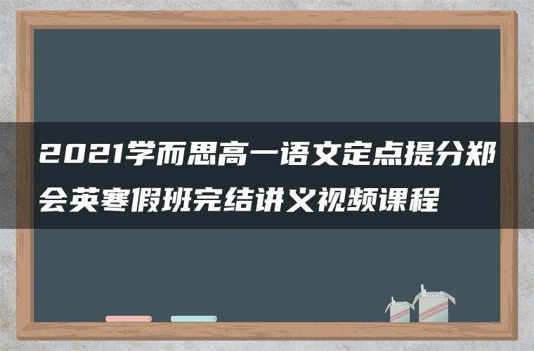 2021学而思高一语文定点提分郑会英寒假班完结讲义视频课程