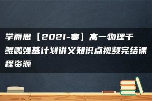 学而思【2021-寒】高一物理于鲲鹏强基计划讲义知识点视频完结课程资源