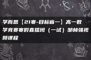 学而思【21寒-目标省一】高一数学竞赛寒假直播班（一试）邹林强视频课程