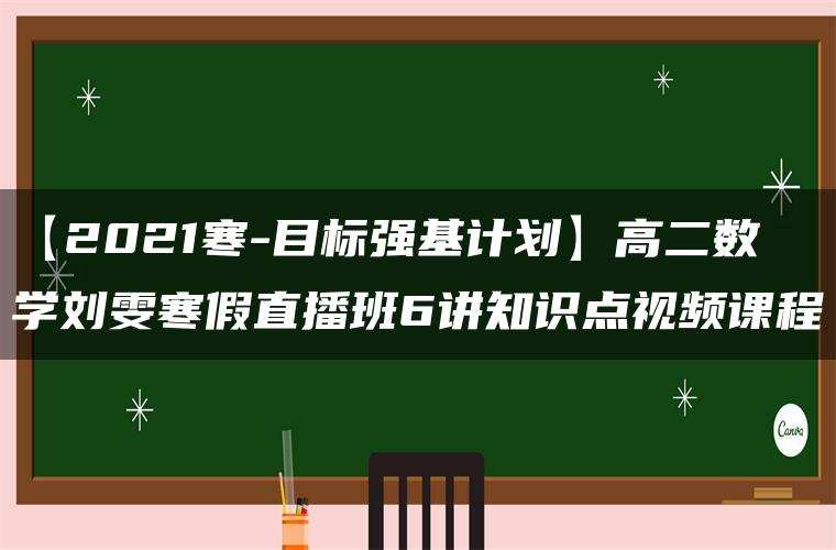 【2021寒-目标强基计划】高二数学刘雯寒假直播班6讲知识点视频课程