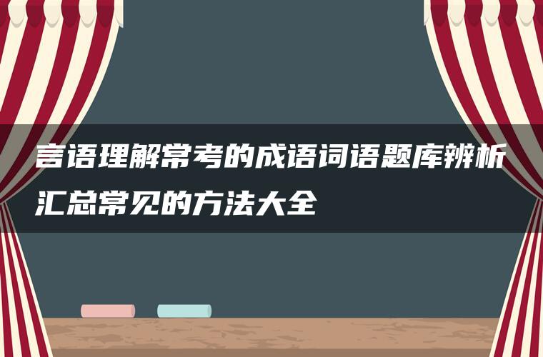 言语理解常考的成语词语题库辨析汇总常见的方法大全