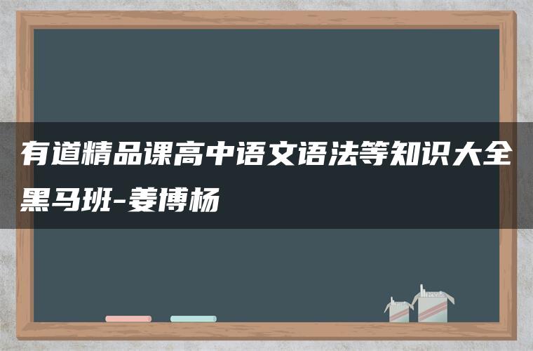 有道精品课高中语文语法等知识大全黑马班-姜博杨 有道精品课高中语文语法等知识大全黑马班-姜博杨