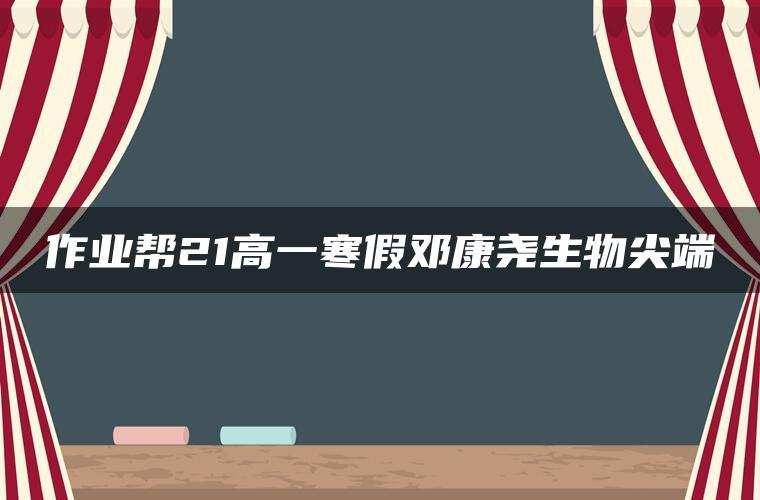 作业帮21高一寒假邓康尧生物尖端