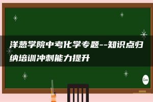 洋葱学院中考化学专题–知识点归纳培训冲刺能力提升
