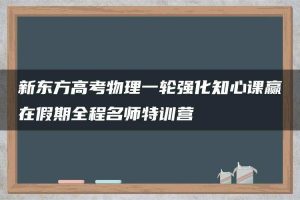 新东方高考物理一轮强化知心课赢在假期全程名师特训营