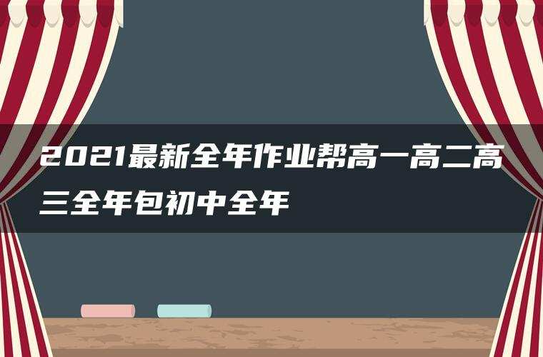 2021最新全年作业帮高一高二高三全年包初中全年