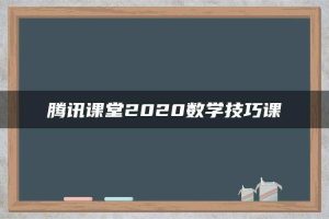 腾讯课堂2020数学技巧课