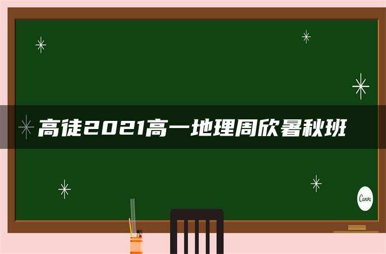 高徒2021高一地理周欣暑秋班