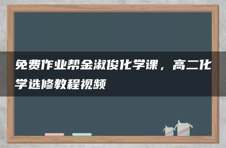 免费作业帮金淑俊化学课，高二化学选修教程视频
