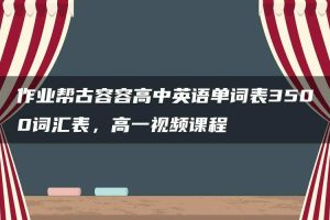 作业帮古容容高中英语单词表3500词汇表，高一视频课程