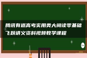 腾讯有道高考实用类大阅读零基础飞跃讲义资料视频教学课程