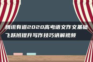 腾讯有道2020高考语文作文基础飞跃班提升写作技巧讲解视频