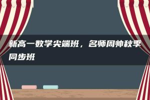 新高一数学尖端班，名师周帅秋季同步班