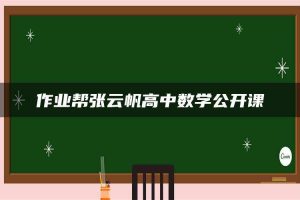 作业帮张云帆高中数学公开课
