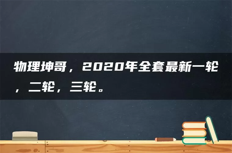 物理坤哥，2020年全套最新一轮，二轮，三轮。
