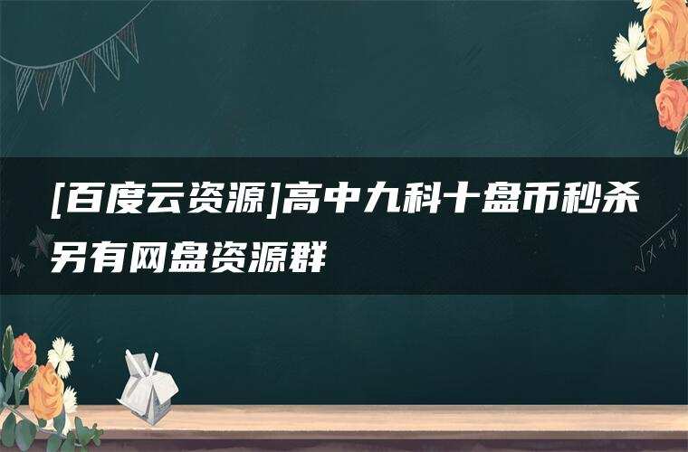 [百度云资源]高中九科十盘币秒杀另有网盘资源群