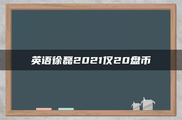 英语徐磊2021仅20盘币 英语徐磊2021仅20盘币