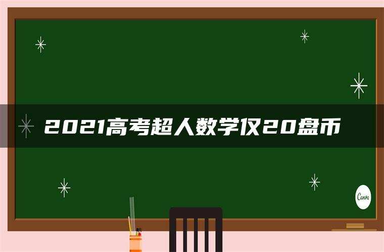 2021高考超人数学仅20盘币