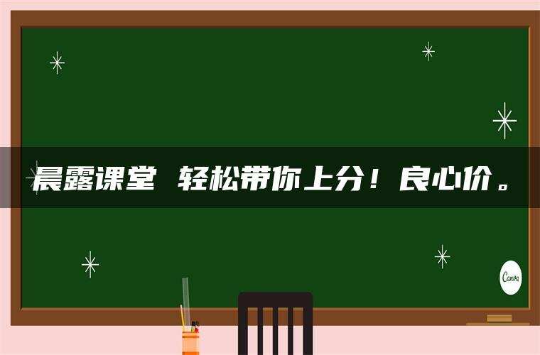 晨露课堂 轻松带你上分!良心价。 晨露课堂 轻松带你上分!良心价。