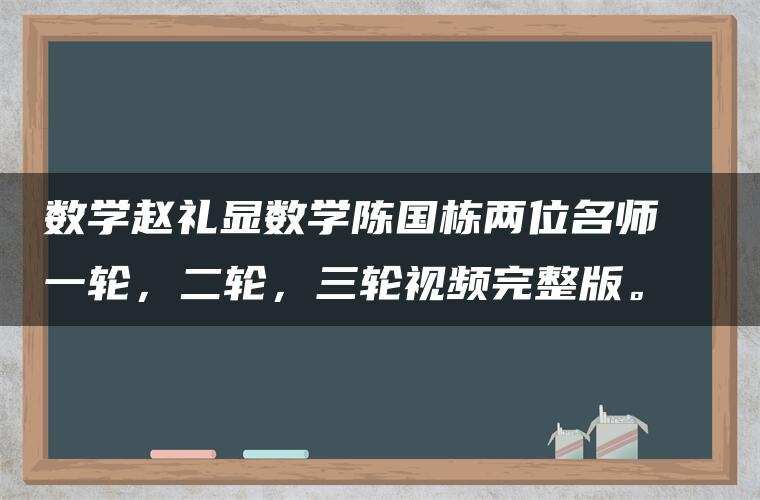 数学赵礼显数学陈国栋两位名师  一轮，二轮，三轮视频完整版。