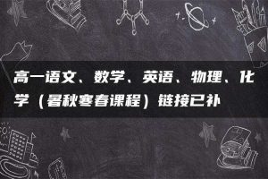 高一语文、数学、英语、物理、化学（暑秋寒春课程）链接已补