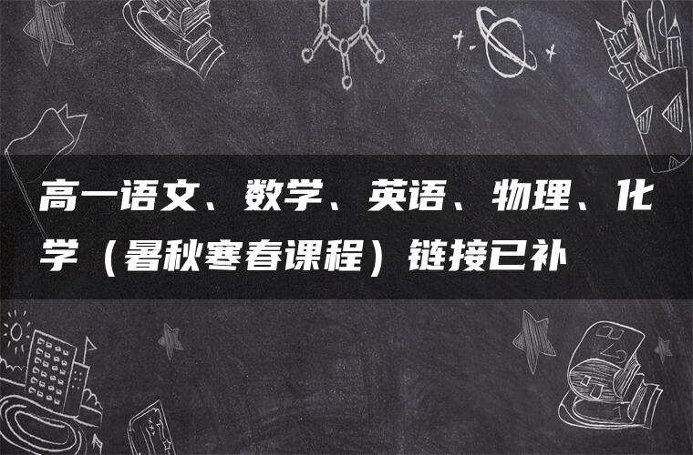 高一语文、数学、英语、物理、化学（暑秋寒春课程）链接已补