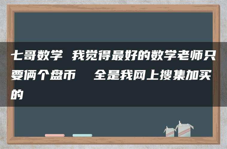 七哥数学 我觉得最好的数学老师只要俩个盘币 全是我网上搜集加买的 七哥数学 我觉得最好的数学老师只要俩个盘币 全是我网上搜集加买的