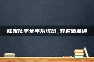 陆姐化学全年系统班_有道精品课