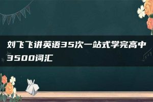 刘飞飞讲英语35次一站式学完高中3500词汇