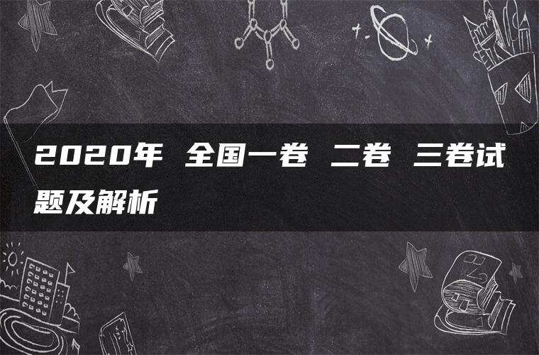 2020年 全国一卷 二卷 三卷试题及解析