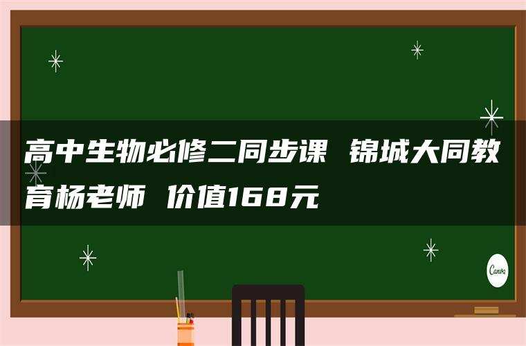 高中生物必修二同步课 锦城大同教育杨老师 价值168元 高中生物必修二同步课 锦城大同教育杨老师 价值168元
