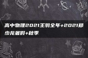高中物理2021王羽全年+2021郑少龙暑假+秋季