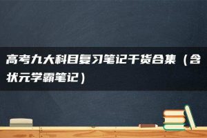 高考九大科目复习笔记干货合集（含状元学霸笔记）