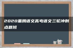 2020董腾语文高考语文三轮冲刺点题班
