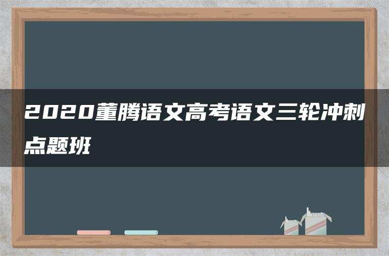 2020董腾语文高考语文三轮冲刺点题班