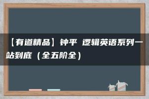 【有道精品】钟平★逻辑英语系列一站到底（全五阶全）