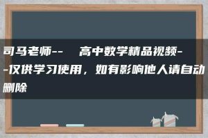 司马老师–  高中数学精品视频–仅供学习使用，如有影响他人请自动删除
