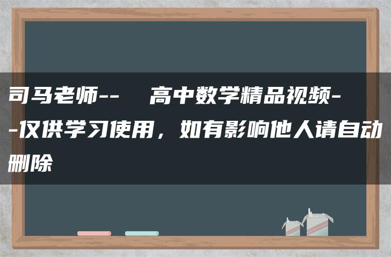 司马老师–  高中数学精品视频–仅供学习使用，如有影响他人请自动删除