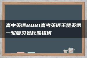 高中英语2021高考英语王赞英语一轮复习暑秋联报班