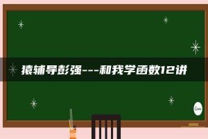 猿辅导彭强—和我学函数12讲