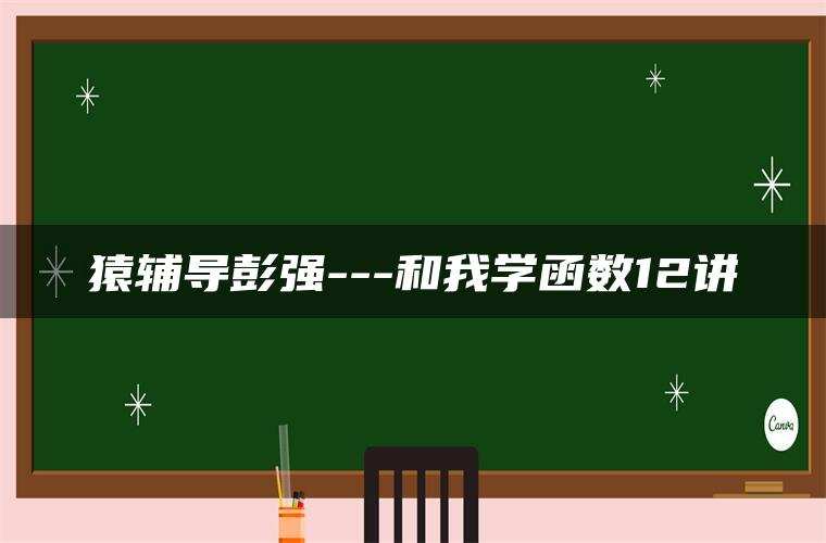 猿辅导彭强—和我学函数12讲
