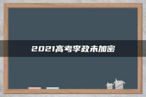 2021高考李政未加密