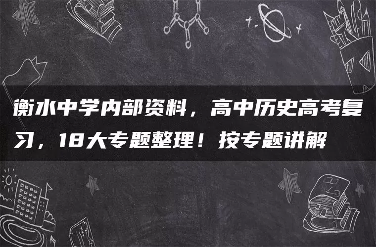衡水中学内部资料，高中历史高考复习，18大专题整理！按专题讲解