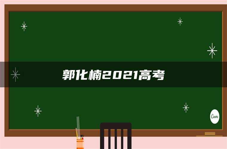 郭化楠2021高考 郭化楠2021高考