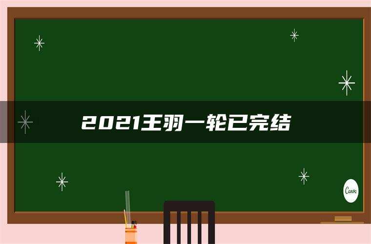 2021王羽一轮已完结 2021王羽一轮已完结