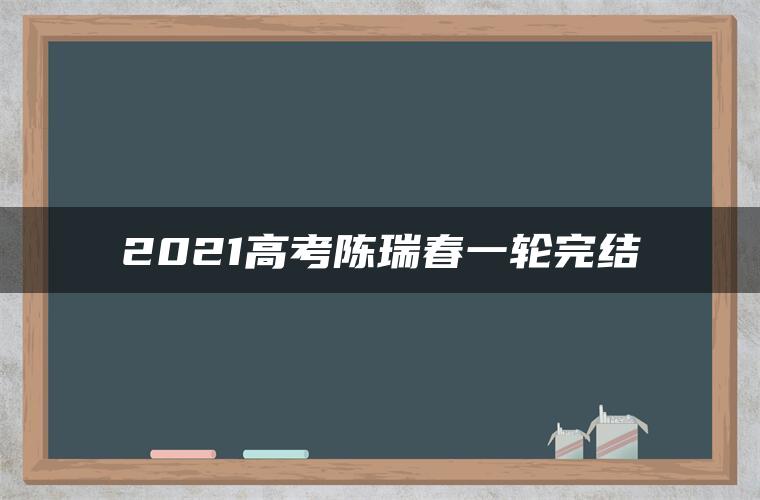 2021高考陈瑞春一轮完结 2021高考陈瑞春一轮完结