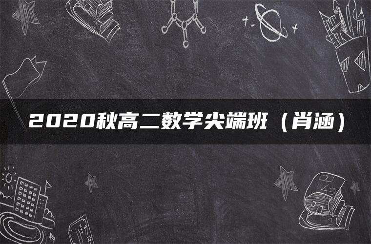 2020秋高二数学尖端班（肖涵）