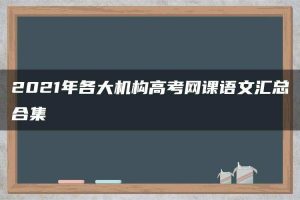 2021年各大机构高考网课语文汇总合集