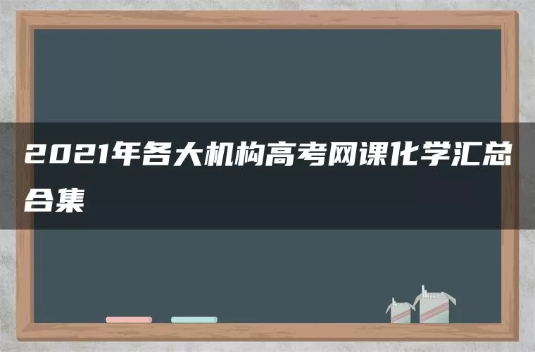 2021年各大机构高考网课化学汇总合集 2021年各大机构高考网课化学汇总合集