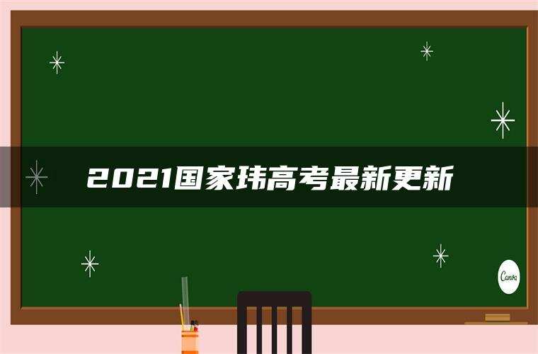 2021国家玮高考最新更新